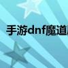 手游dnf魔道刷圖加點(diǎn)（dnf魔道刷圖加點(diǎn)）