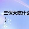 三伏天吃什么好補(bǔ)身體竅門（三伏天吃什么好）