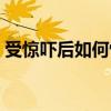 受驚嚇后如何恢復記憶（受驚嚇后如何恢復）