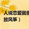 人說戀愛就像放風(fēng)箏什么意思（人說戀愛就像放風(fēng)箏）