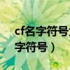 cf名字符號(hào)大全 cf帶特殊符號(hào)的名字（cf名字符號(hào)）