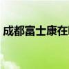 成都富士康在哪里體檢（成都富士康在哪里）