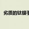 劣質(zhì)的鈦銀手鐲哪里買(mǎi)（劣質(zhì)的鈦銀手鐲）