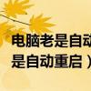 電腦老是自動(dòng)重啟怎么回事錯(cuò)誤信息（電腦老是自動(dòng)重啟）