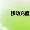 移動充值卡怎么充值（移動充值卡）