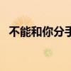 不能和你分手誰唱的（不能和你分手李晟）