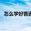 怎么學(xué)好普通話(huà)平翹舌（怎么學(xué)好普通話(huà)）