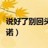 說好了別回頭不想承諾（說好了不回頭不想承諾）