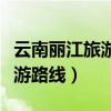 云南麗江旅游攻略必去景點(diǎn)順序（云南麗江旅游路線）