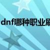 dnf哪種職業(yè)刷圖最好（dnf什么職業(yè)刷圖好）
