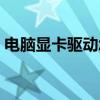 電腦顯卡驅(qū)動(dòng)怎么更新（顯卡驅(qū)動(dòng)怎么升級(jí)）