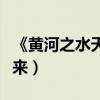 《黃河之水天上來(lái)》歌詞（喝罷黃河之水天上來(lái)）