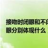 接吻時閉眼和不閉眼分別體現什么意思（接吻時閉眼和不閉眼分別體現什么）
