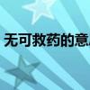 無可救藥的意思怎么解釋（無可救藥的意思）