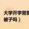 大學(xué)開學(xué)需要帶被子嗎女生（大學(xué)開學(xué)需要帶被子嗎）