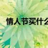情人節(jié)買什么東西最合適（情人節(jié)買什么）