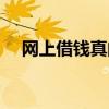 網(wǎng)上借錢(qián)真的可靠嗎（網(wǎng)上借錢(qián)靠譜嗎）