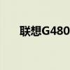 聯(lián)想G480筆記本電腦評測與使用指南