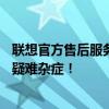 聯(lián)想官方售后服務(wù)電話——全天候在線，解決您的聯(lián)想產(chǎn)品疑難雜癥！